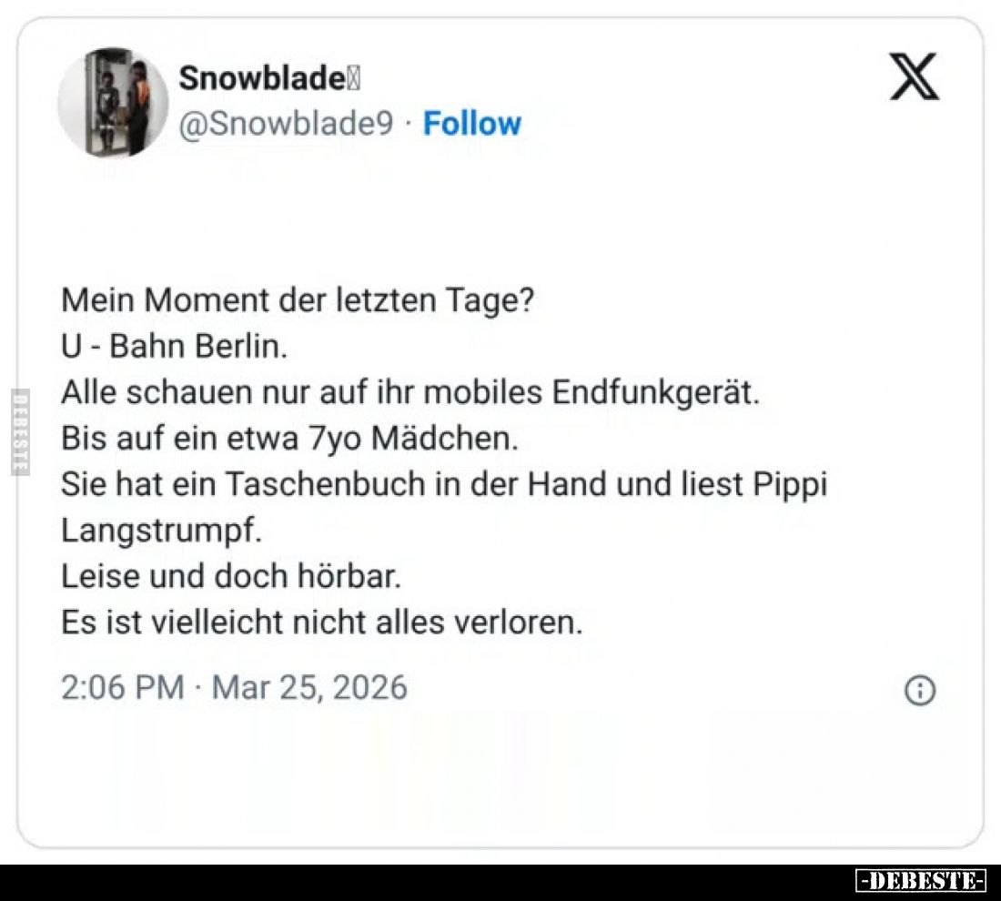 Mein Moment der letzten Tage?
U-Bahn Berlin.
Alle schauen nur auf ihr mobiles Endfunkgerät.
Bis auf ein etwa 7yo Mädchen. ...