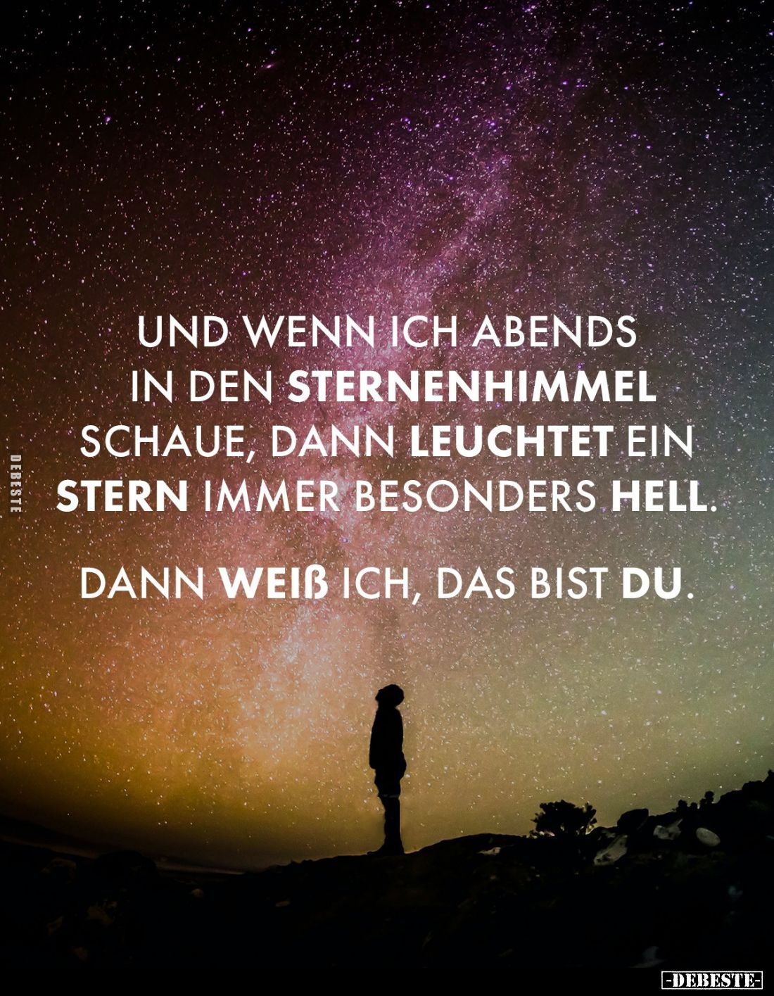 Und wenn ich abends in den Sternenhimmel schaue, dann leuchtet ein Stern immer besonders hell.
Dann weiß ich, das bist du.