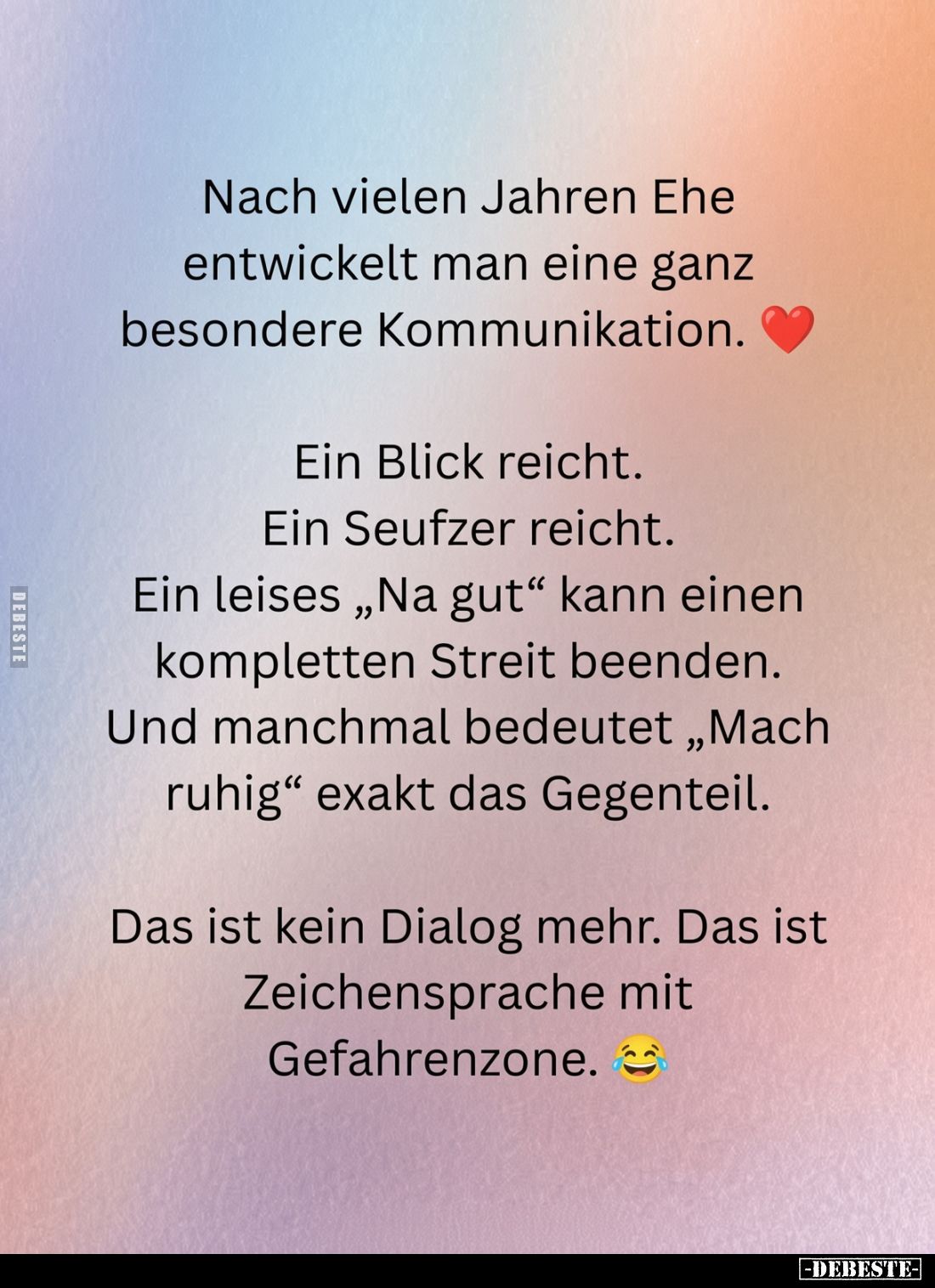 Nach vielen Jahren Ehe entwickelt man eine ganz besondere Kommunikation.
Ein Blick reicht.
Ein Seufzer reicht.
E...