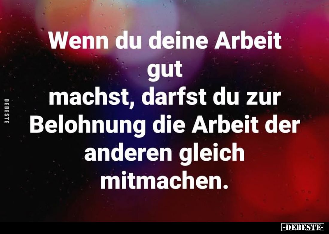 Wenn du deine Arbeit gut machst, darfst du zur Belohnung die Arbeit der anderen gleich mitmachen.