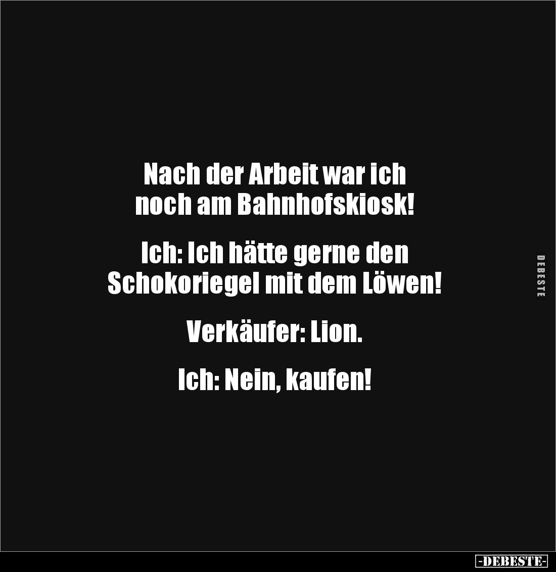 Nach der Arbeit war ich 
noch am Bahnhofskiosk! 


Ich: Ich hätte gerne den 
Schokoriegel mit dem Löwen! 


Verkäufer...