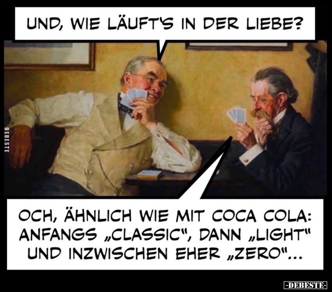 Und, wie läuft's in der Liebe? -
Och, ähnlich wie mit Coca Cola: anfangs "Classic", dann "Light" und inz...