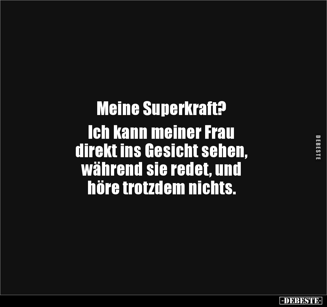 Meine Superkraft?

Ich kann meiner Frau 
direkt ins Gesicht sehen, 
während sie redet, und 
höre trotzdem nichts.