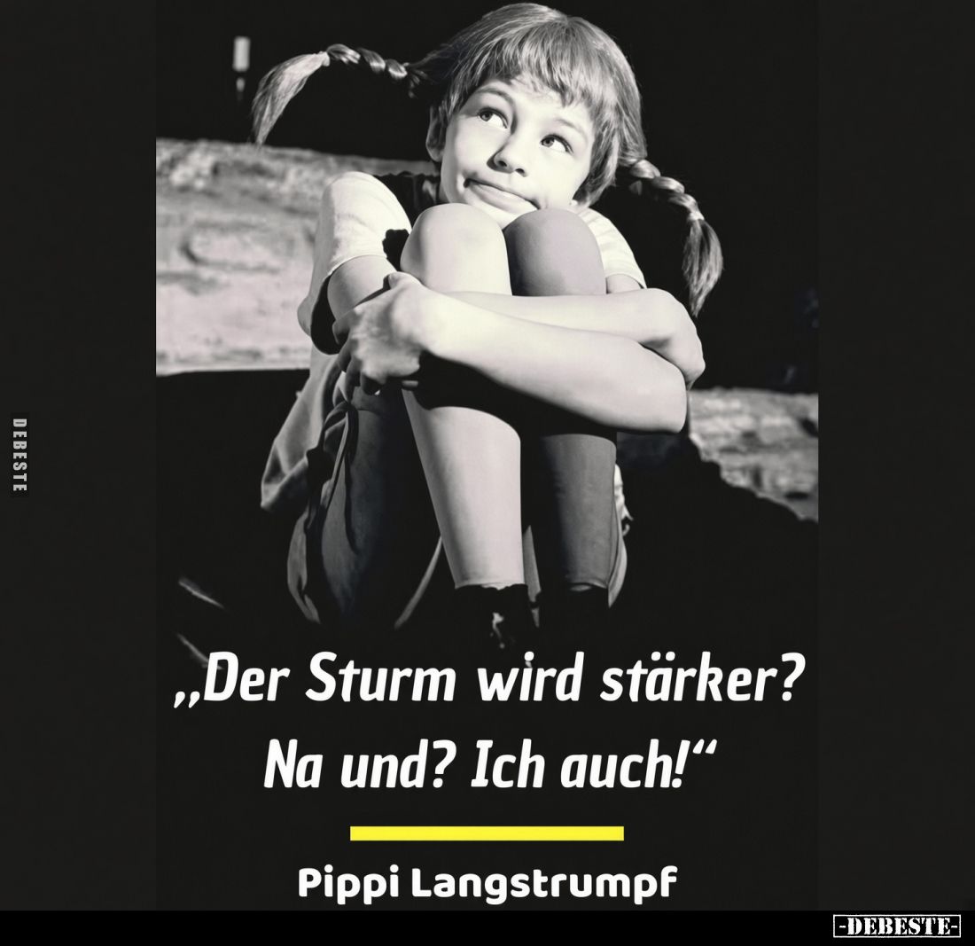 "Der Sturm wird stärker?
Na und? Ich auch!"
Pippi Langstrumpf