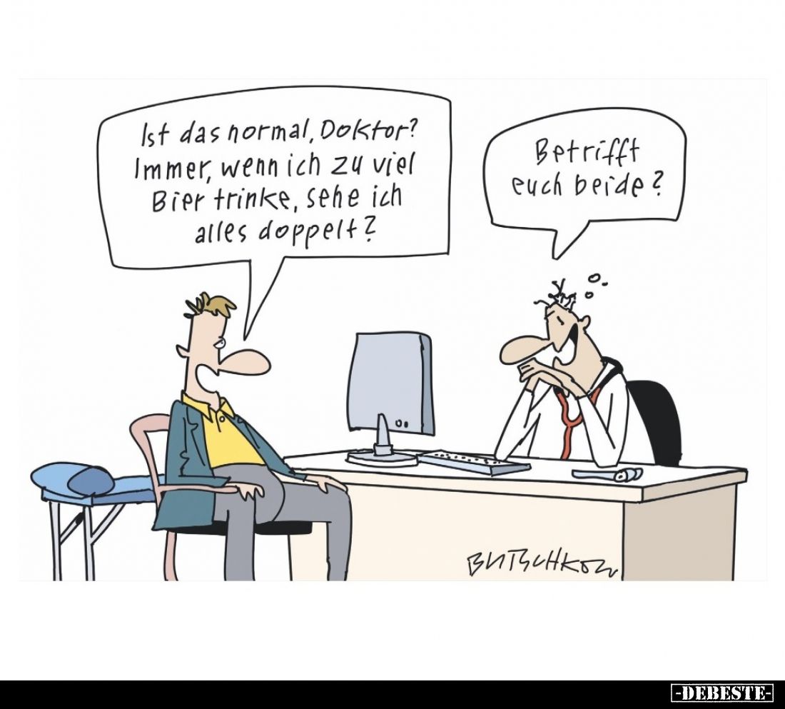 Ist das normal, Doktor? Immer, wenn ich zu viel Bier trinke, sehe ich alles doppelt?
Betrifft euch beide?