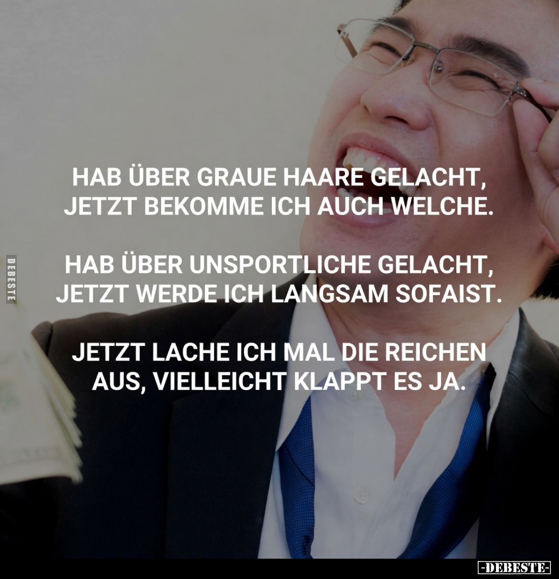 Hab über graue Haare gelacht, jetzt bekomme ich auch welche.
Hab über Unsportliche gelacht, jetzt werde ich langsam Sofaist....