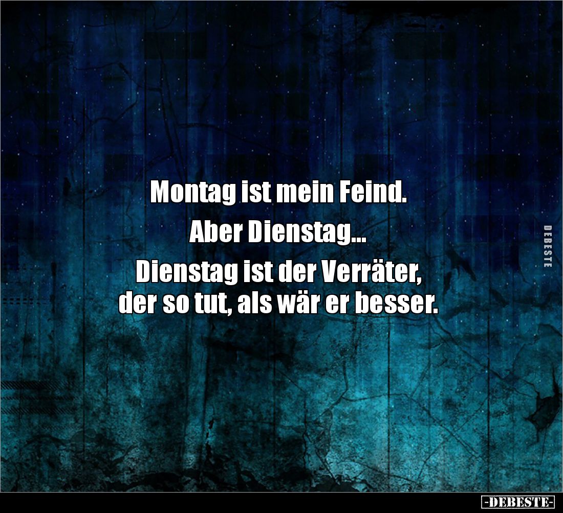 Montag ist mein Feind. 

Aber Dienstag... 

Dienstag ist der Verräter, 
der so tut, als wär er besser.