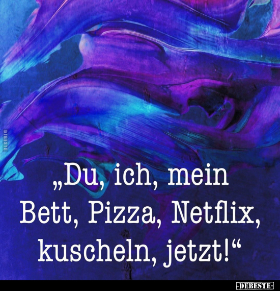 "Du, ich, mein Bett, Pizza, Netflix, kuscheln, jetzt!".. - Lustige Bilder | DEBESTE.de