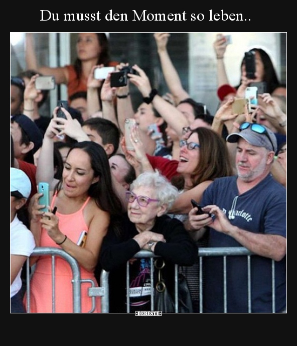 Du musst den Moment so leben..