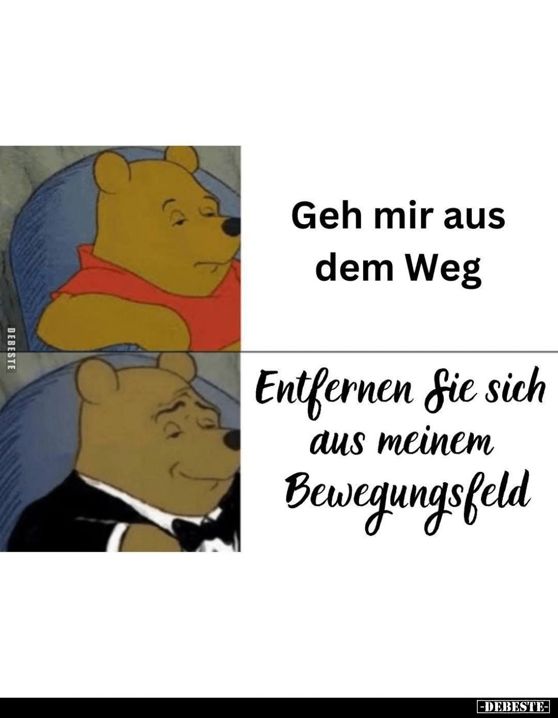 Geh mir aus dem Weg. -
Entfernen Sie sich aus meinem Bewegungsfeld.