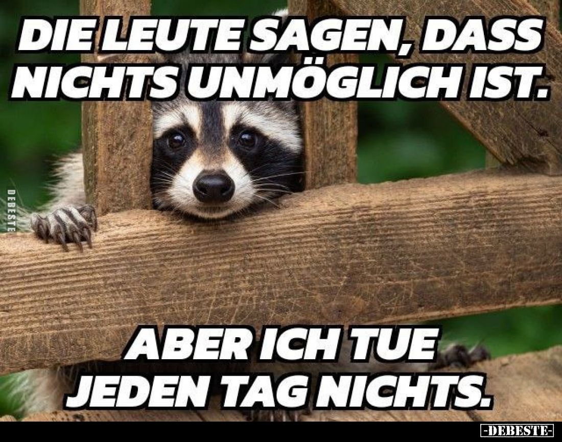 Die Leute sagen, dass nichts unmöglich ist.
-
Aber ich tue jeden Tag nichts.