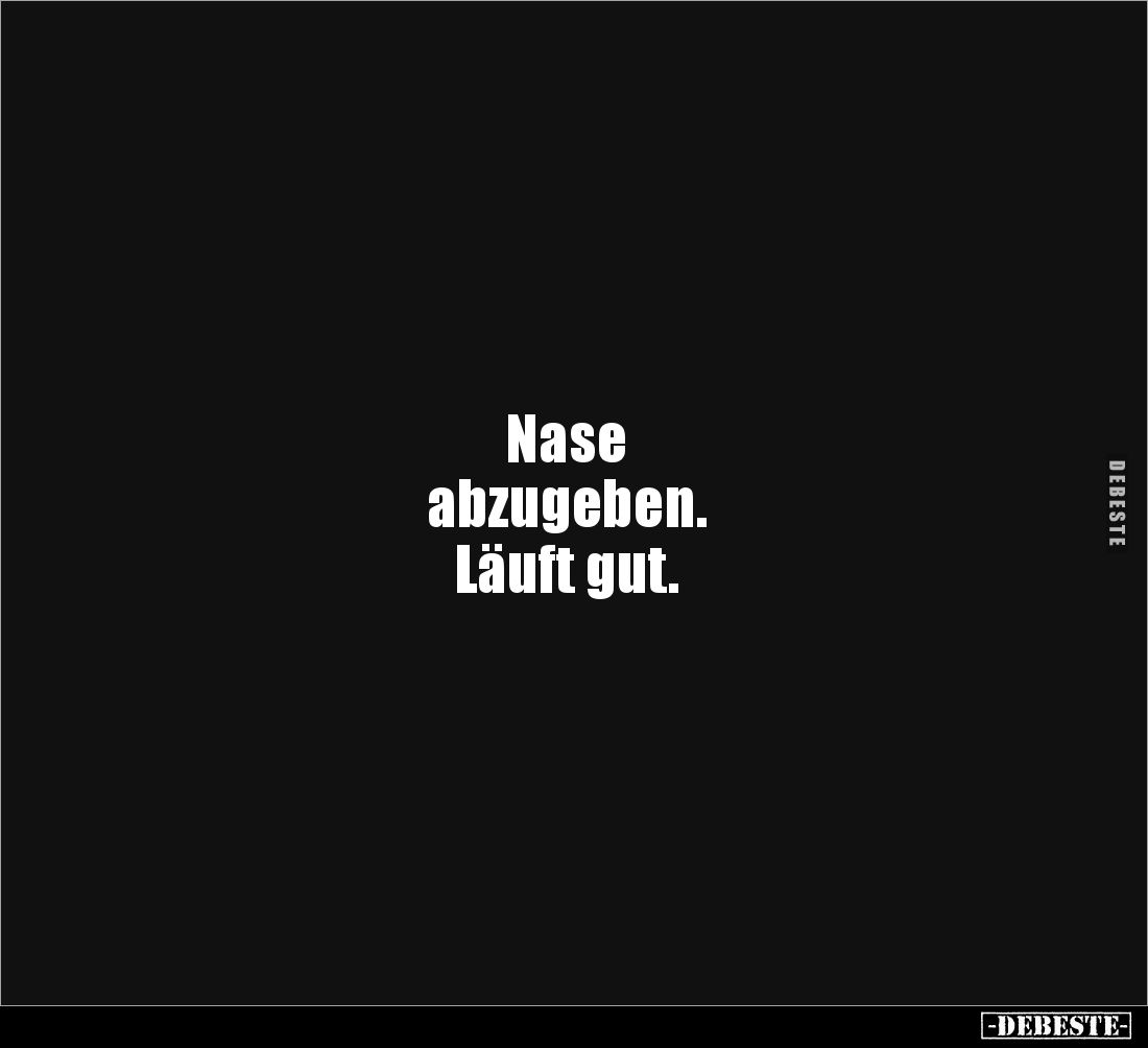 Nase 
abzugeben. 
Läuft gut.