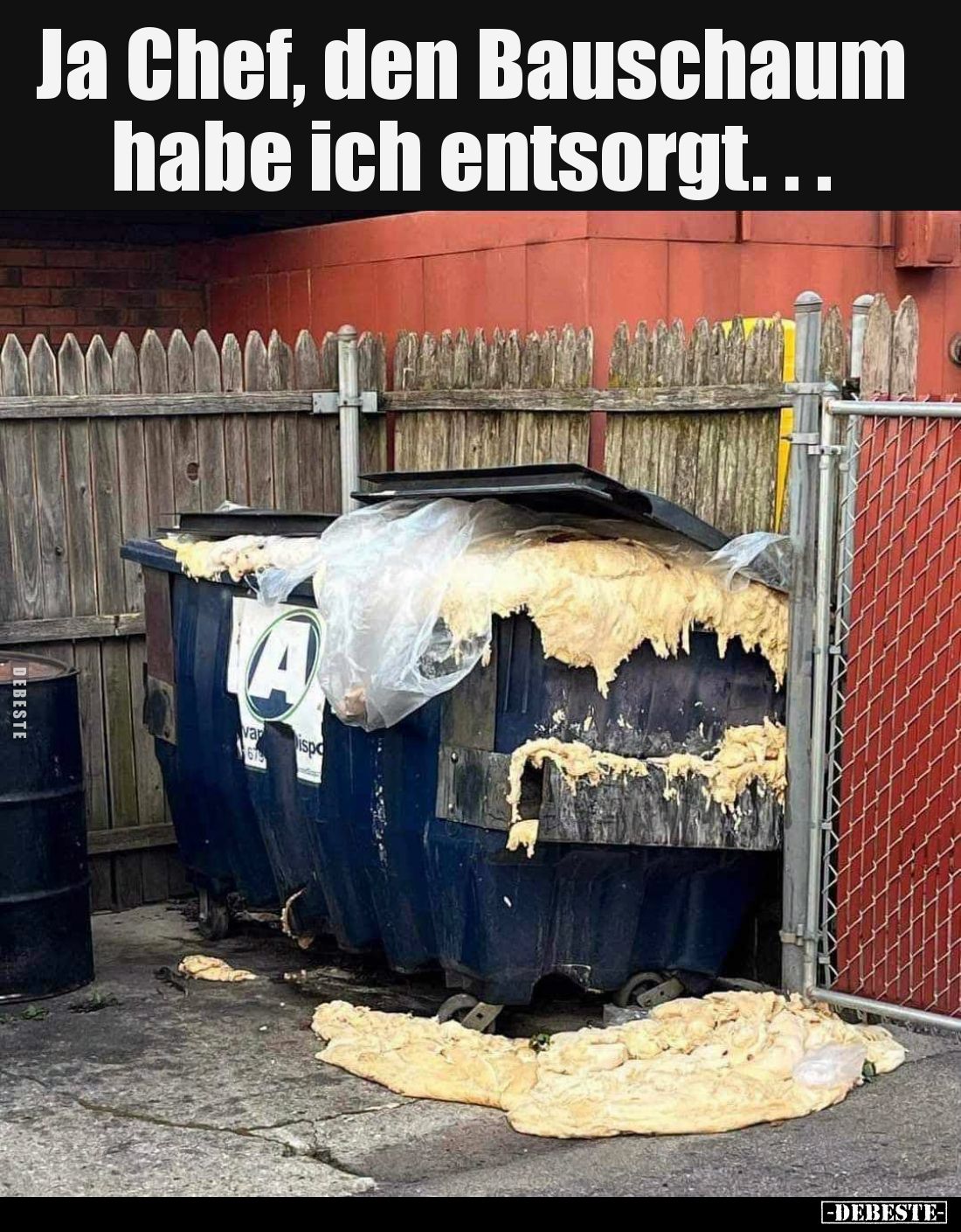Ja Chef, den Bauschaum habe ich entsorgt...