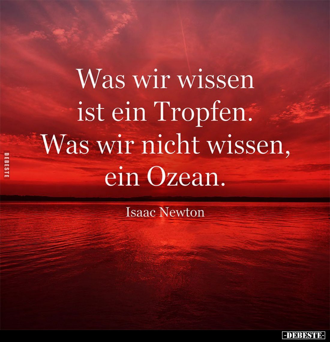 Was wir wissen ist ein Tropfen. Was wir nicht wissen, ein Ozean.
Isaac Newton