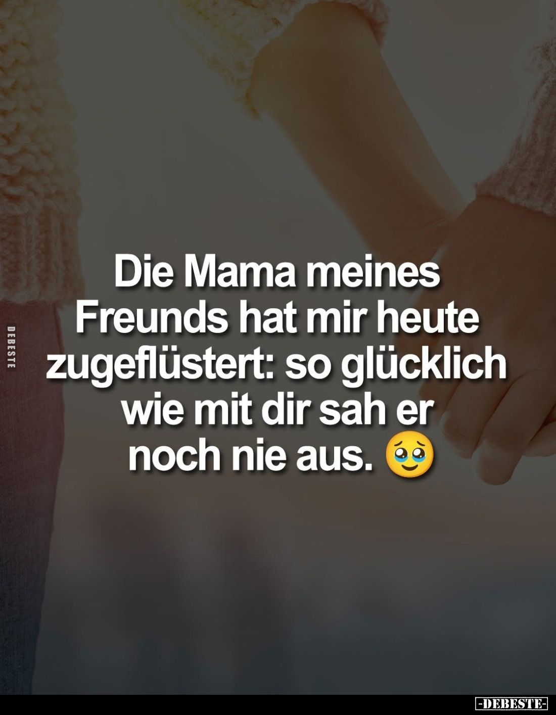 Die Mama meines Freunds hat mir heute zugeflüstert: so glücklich wie mit dir sah er noch nie aus.