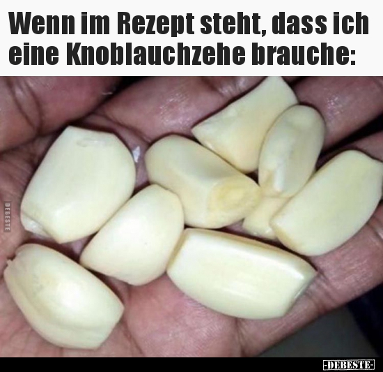 Wenn im Rezept steht, dass ich eine Knoblauchzehe.. - Lustige Bilder | DEBESTE.de