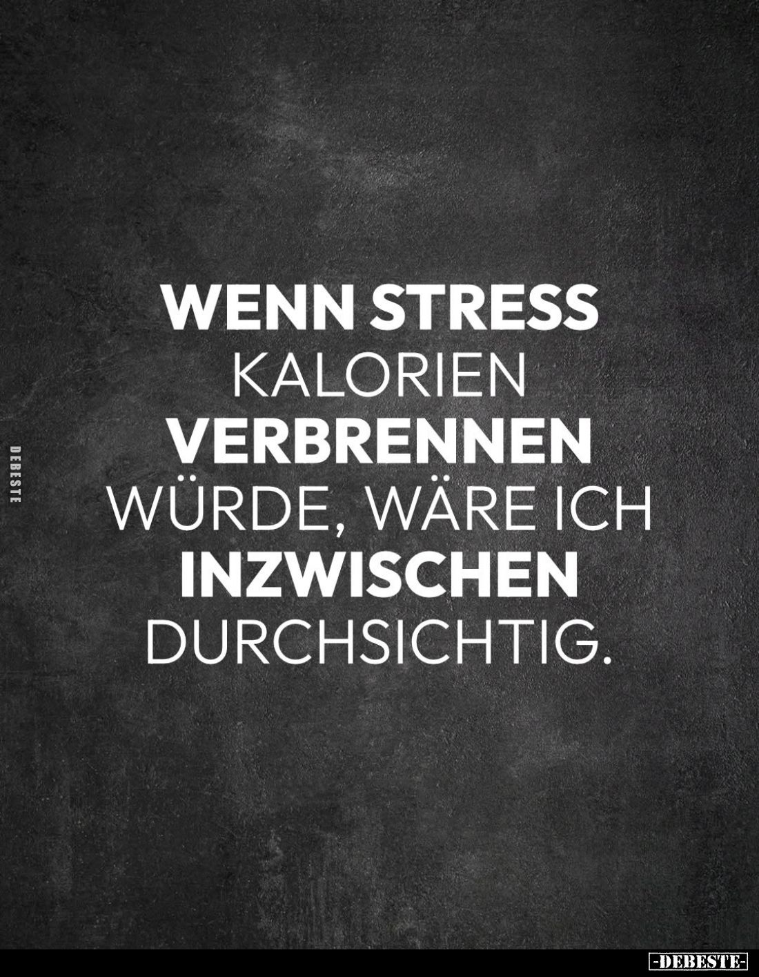 Wenn Stress Kalorien verbrennen würde, wäre ich inzwischen durchsichtig.