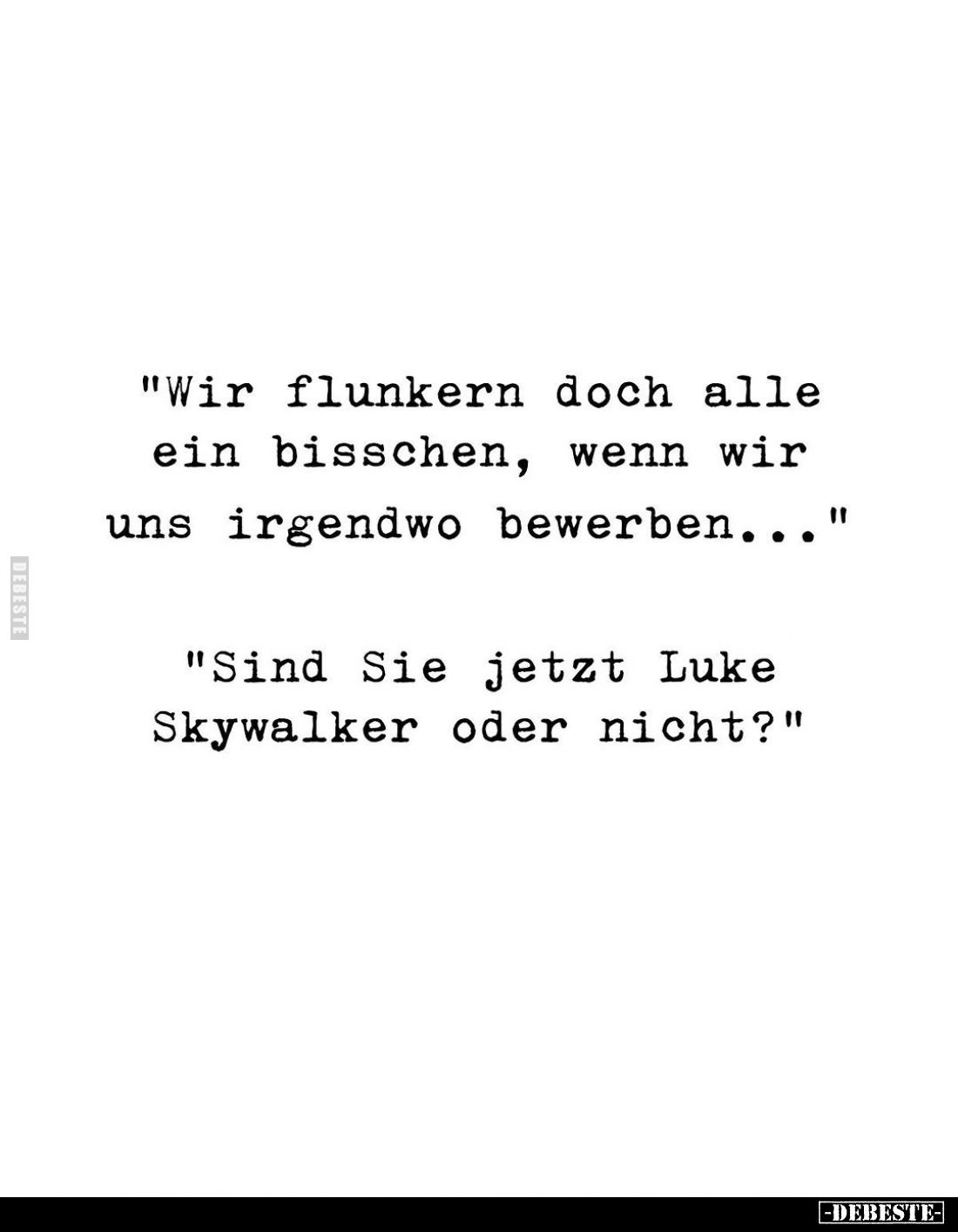 "Wir flunkern doch alle ein bisschen, wenn wir uns irgendwo bewerben..."
"Sind Sie jetzt Luke Skywalker oder ...