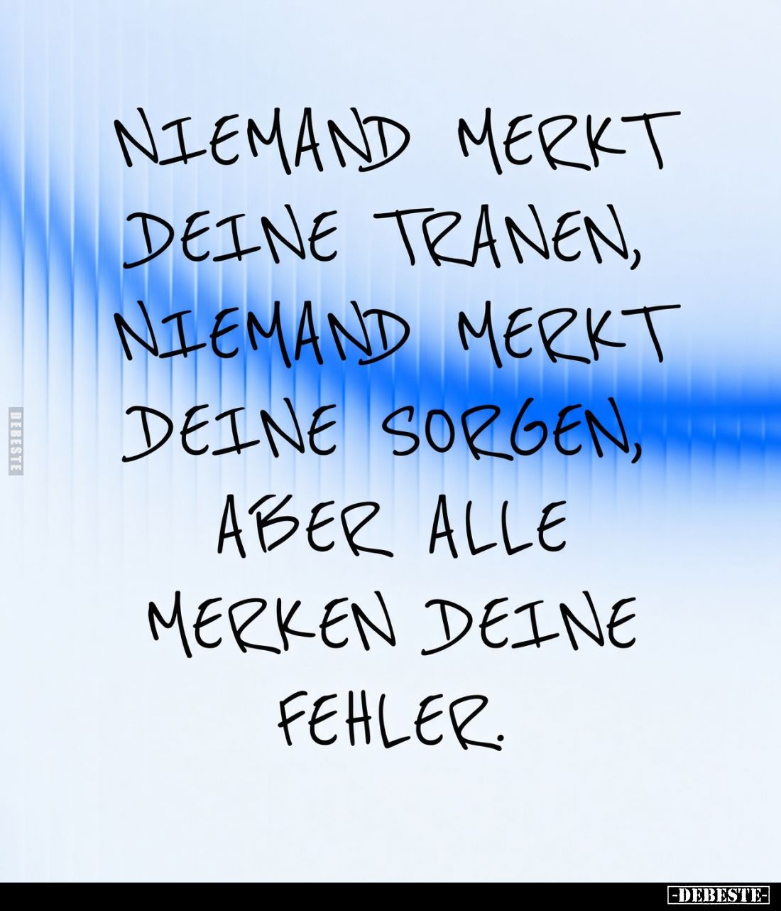 Niemand merkt deine Tranen, niemand merkt deine Sorgen, aber alle merken deine Fehler.