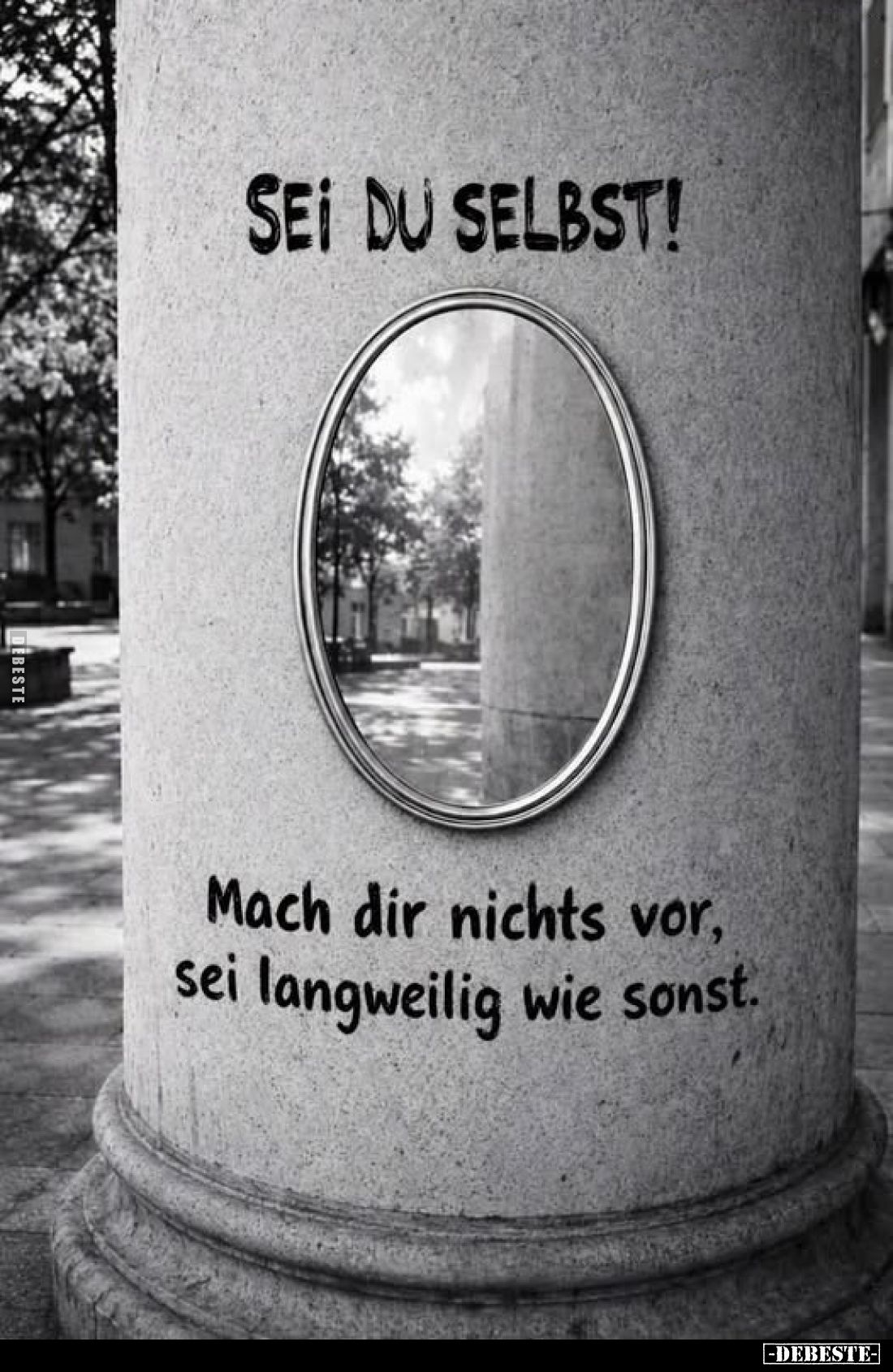 SEI DU SELBST!
Mach dir nichts vor, sei langweilig wie sonst.