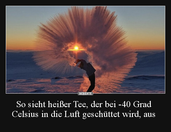 So sieht heißer Tee, der bei -40 Grad Celsius in die Luft.. - Lustige Bilder | DEBESTE.de