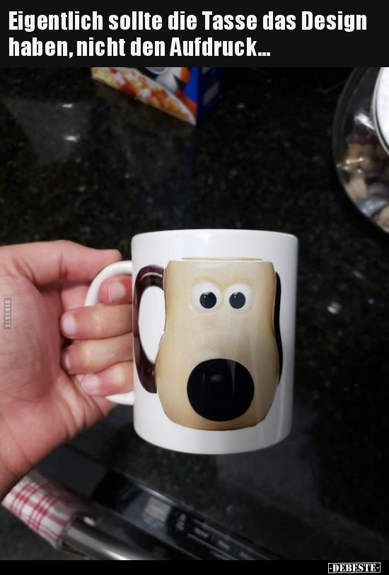 Eigentlich sollte die Tasse das Design haben, nicht den..