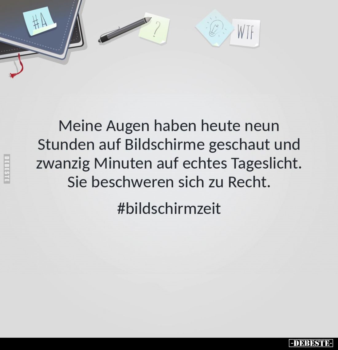 Meine Augen haben heute neun Stunden auf Bildschirme geschaut und zwanzig Minuten auf echtes Tageslicht.
Sie beschweren sich...