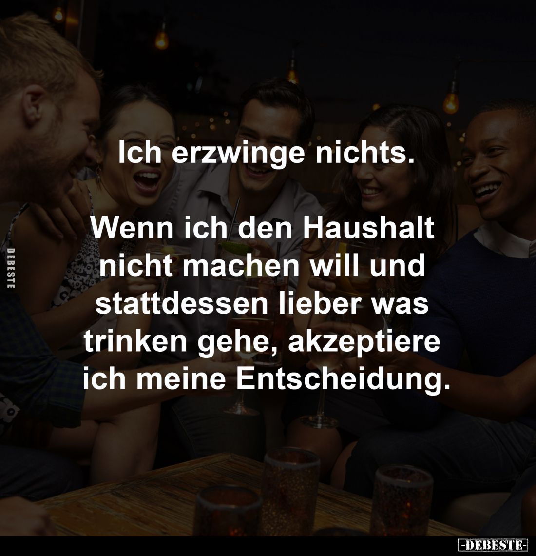 Ich erzwinge nichts.
Wenn ich den Haushalt nicht machen
will und stattdessen lieber was trinken
gehe, akzeptiere ich m...