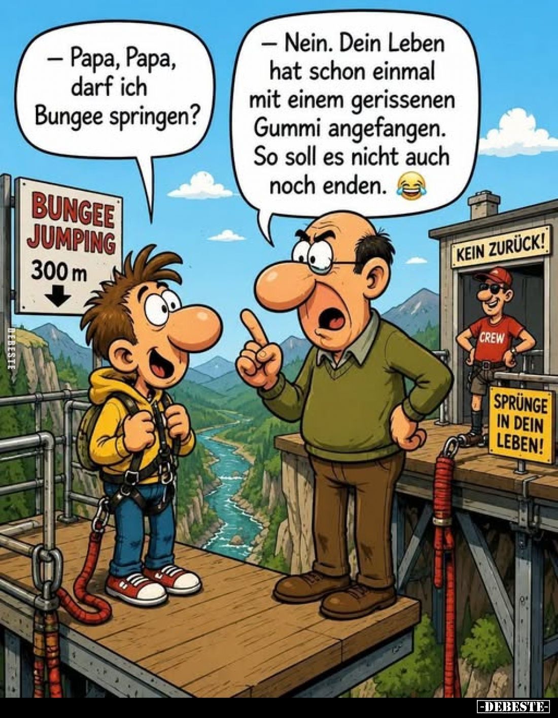 - Papa, Papa, darf ich Bungee springen?
- Nein. Dein Leben hat schon einmal mit einem gerissenen Gummi angefangen. So soll e...