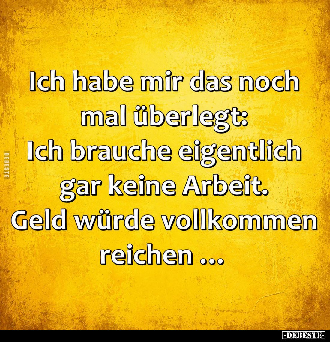 Ich habe mir das noch mal überlegt: Ich brauche eigentlich gar keine Arbeit. Geld würde vollkommen reichen...