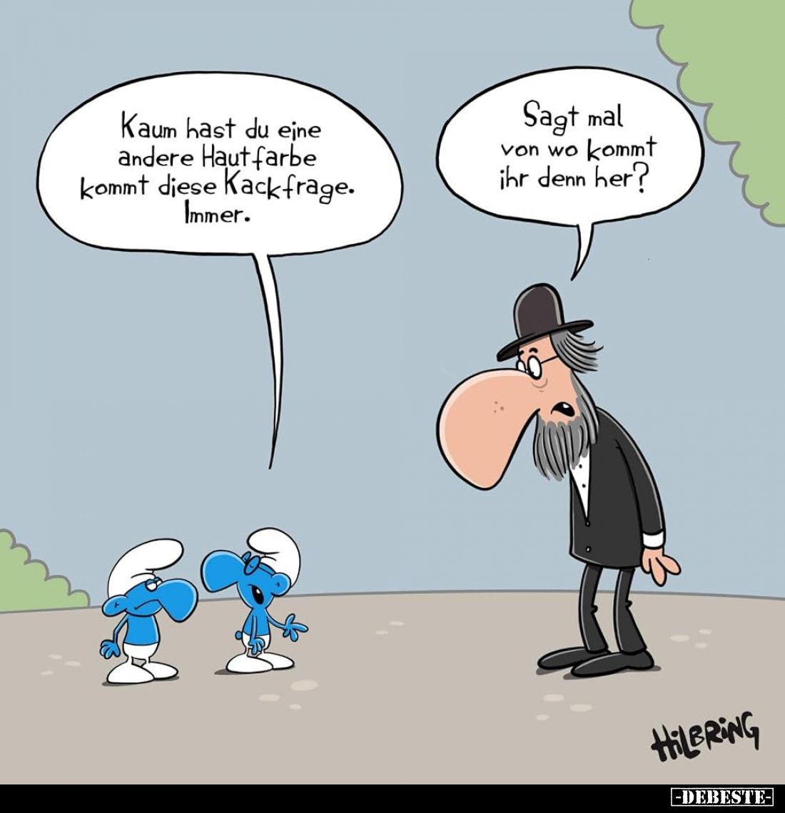 Kaum hast du eine andere Hautfarbe kommt diese Kackfrage. Immer. -
Sagt mal von wo kommt ihr denn her?