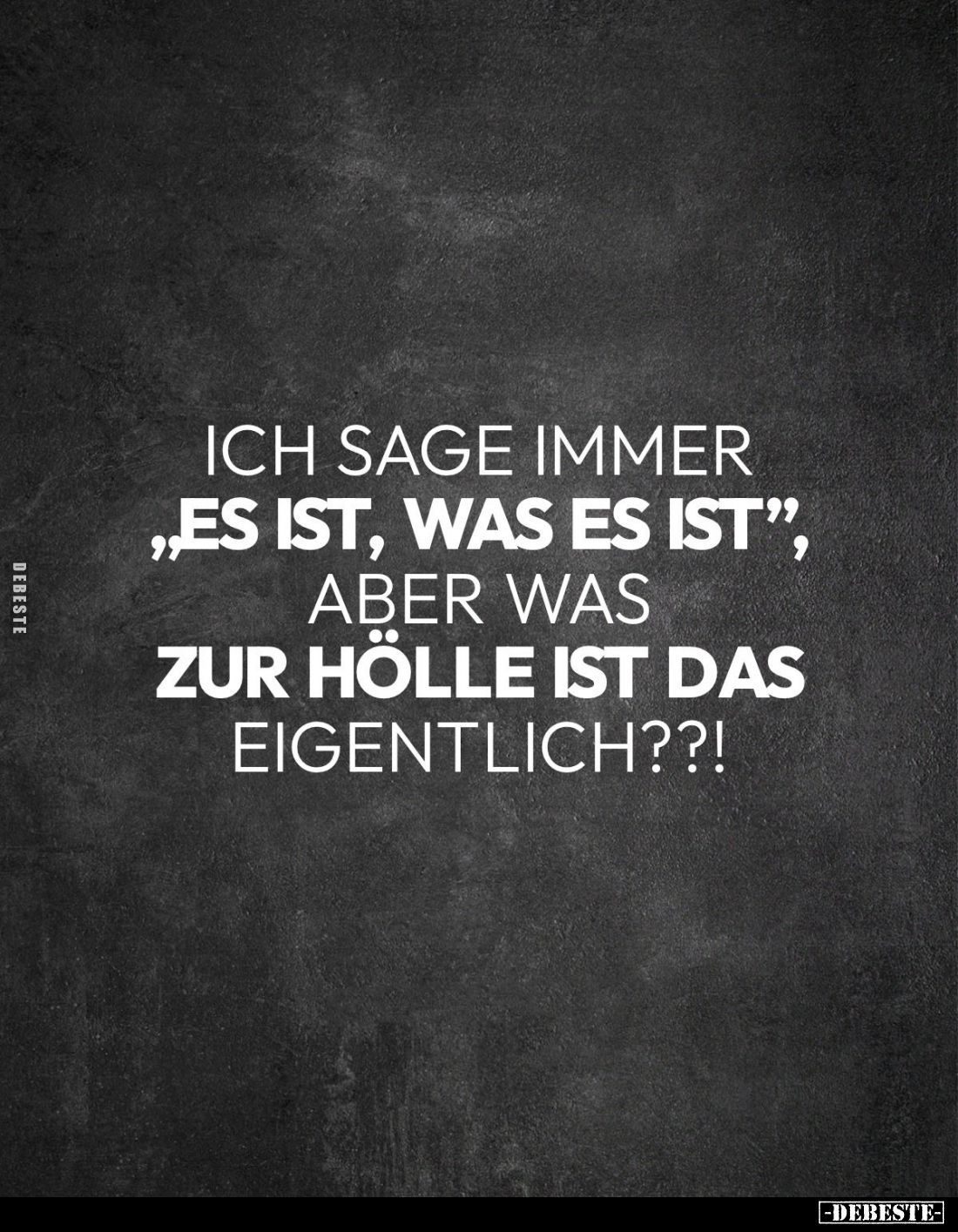 Ich sage immer "Es ist, was es ist", aber was zur Hölle ist das eigentlich??!