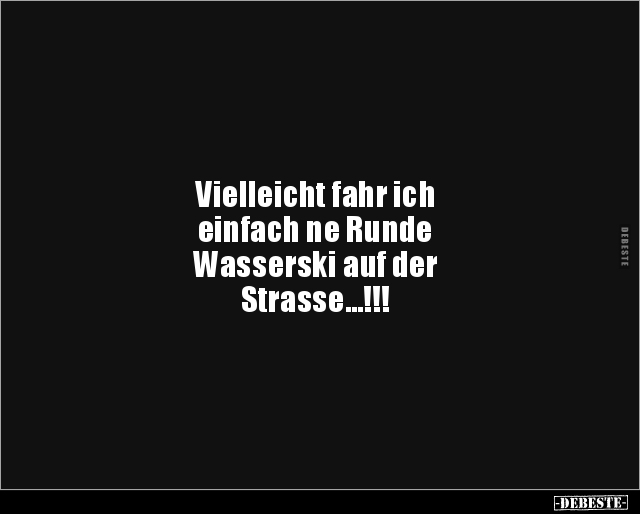 Vielleicht fahr ich einfach ne Runde Wasserski auf.. - Lustige Bilder | DEBESTE.de