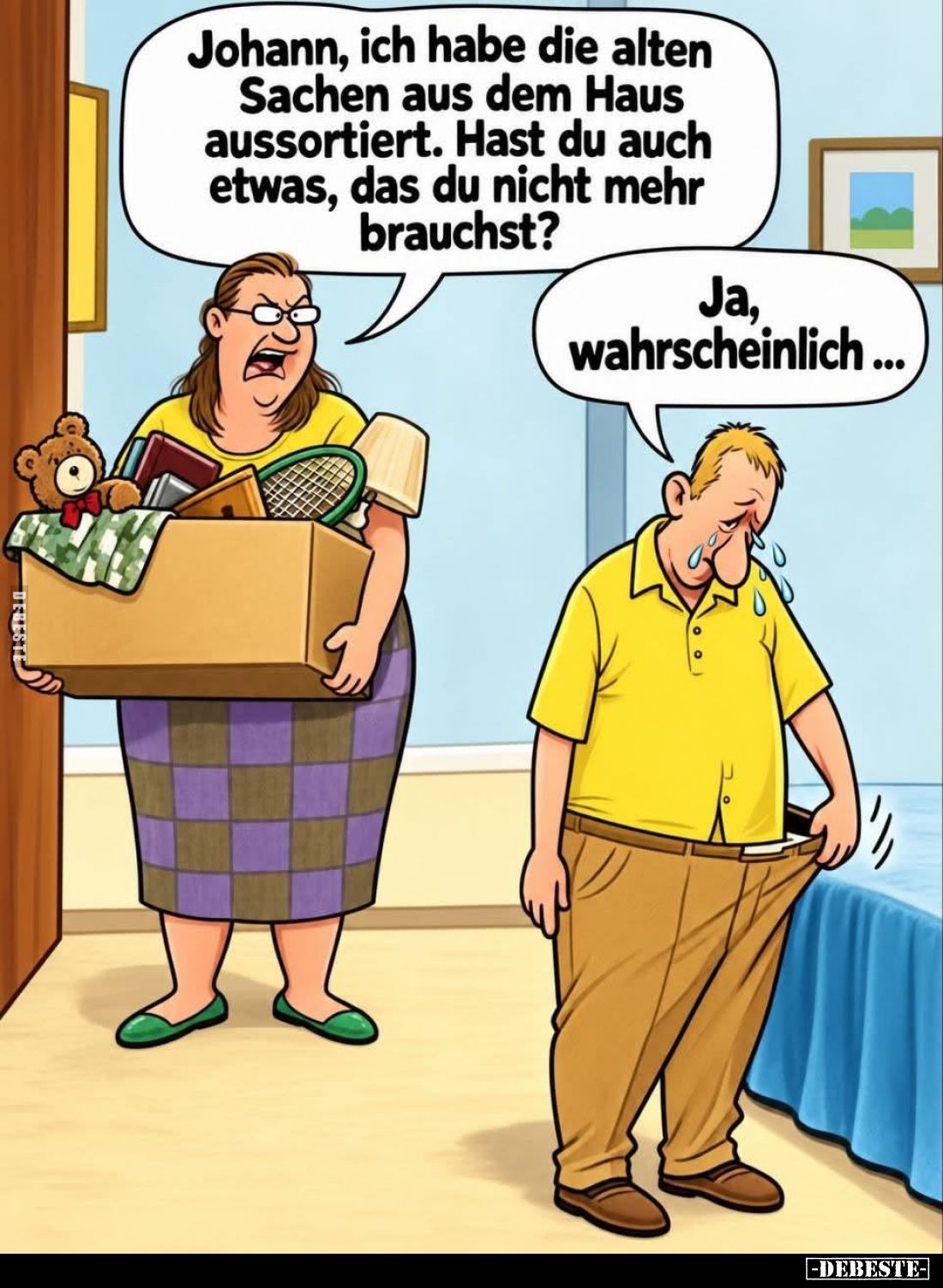 Johann, ich habe die alten Sachen aus dem Haus aussortiert. Hast du auch etwas, das du nicht mehr brauchst?
Ja, wahrscheinli...