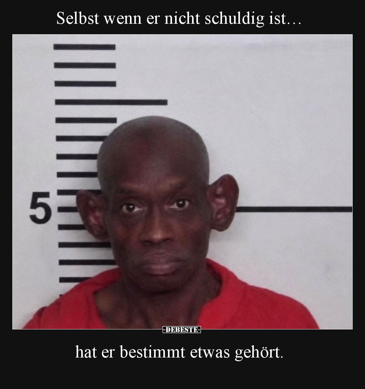 Selbst wenn er nicht schuldig ist…

hat er bestimmt etwas gehört.