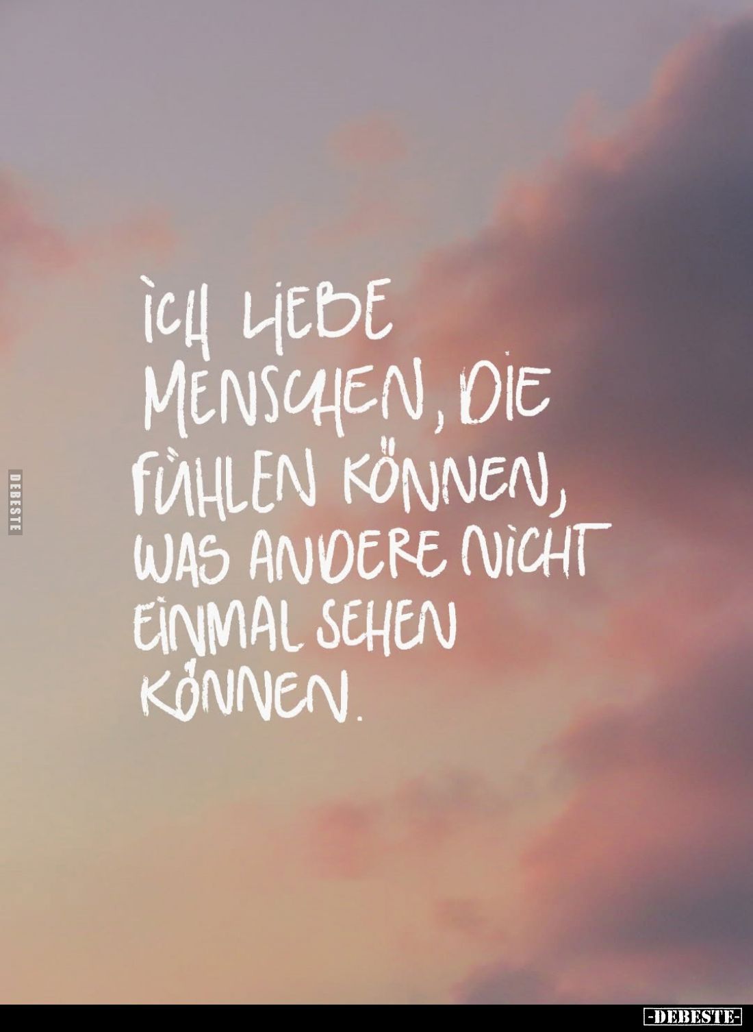 Ich liebe Menschen, die fühlen können, was andere nicht einmal sehen können.