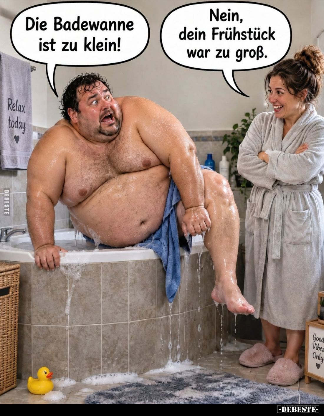 Die Badewanne ist zu klein!
Nein, dein Frühstück war zu groß.