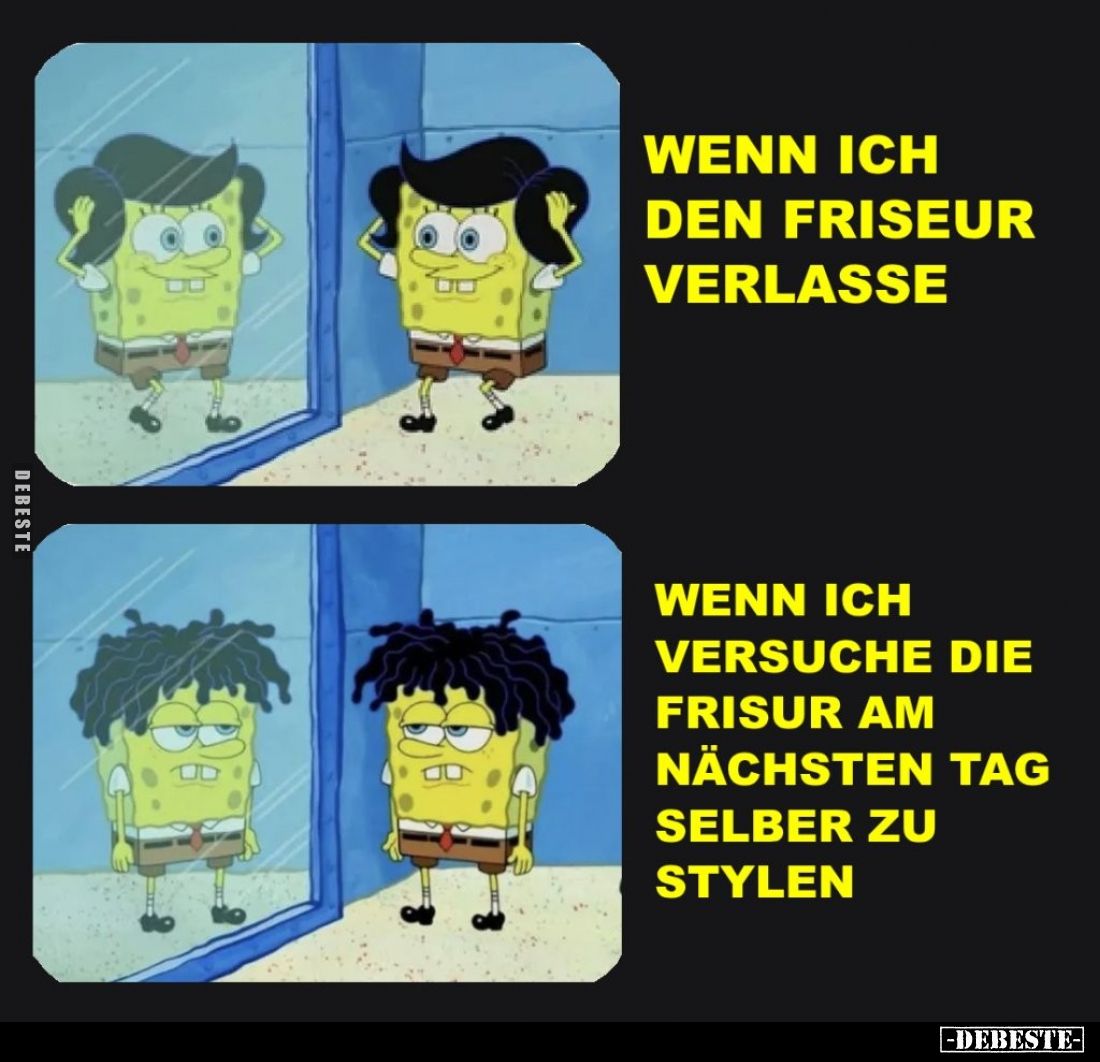 Wenn ich
den Friseur
verlasse.
/
Wenn ich
versuche die
Frisur am
nächsten Tag
selber zu
stylen.