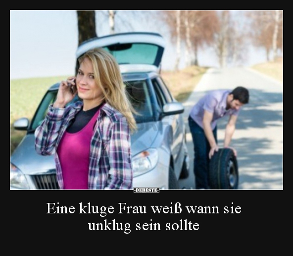 Eine kluge Frau weiß wann sie unklug sein sollte..