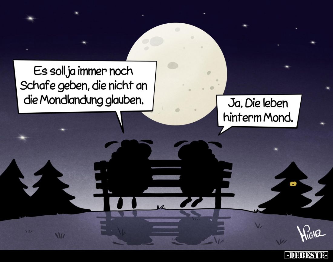 Es soll ja immer noch Schafe geben, die nicht an die Mondlandung glauben. -
Ja. Die leben hinterm Mond.
