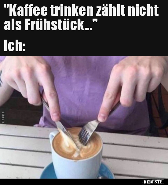 "Kaffee trinken zählt nicht als Frühstück..." Ich.. - Lustige Bilder | DEBESTE.de