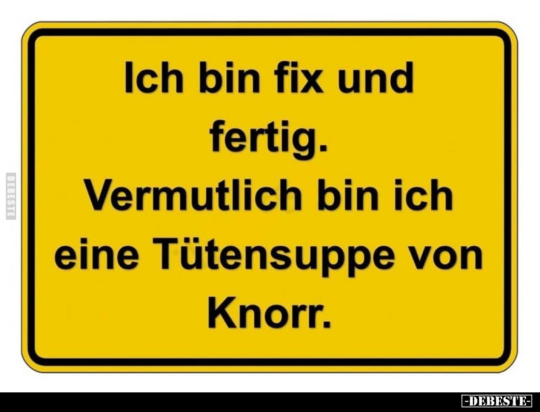 Ich bin fix und fertig. Vermutlich bin ich eine Tütensuppe von Knorr