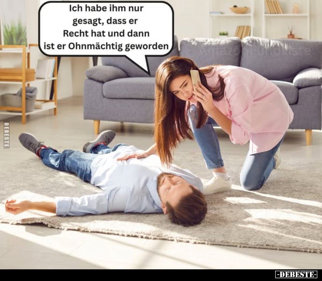 Ich habe ihm nur gesagt, dass er Recht hat und dann ist er Ohnmächtig geworden