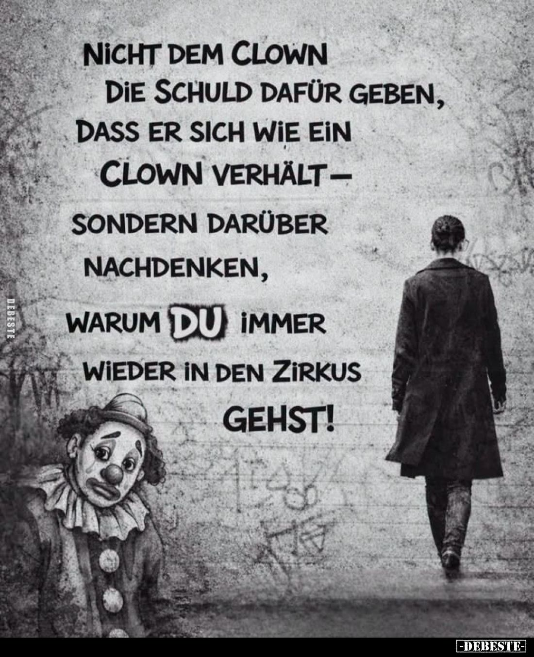 Nicht dem Clown
die Schuld dafür geben,
dass er sich wie ein
Clown verhält –

sondern darüber
nachdenken,

warum DU i...