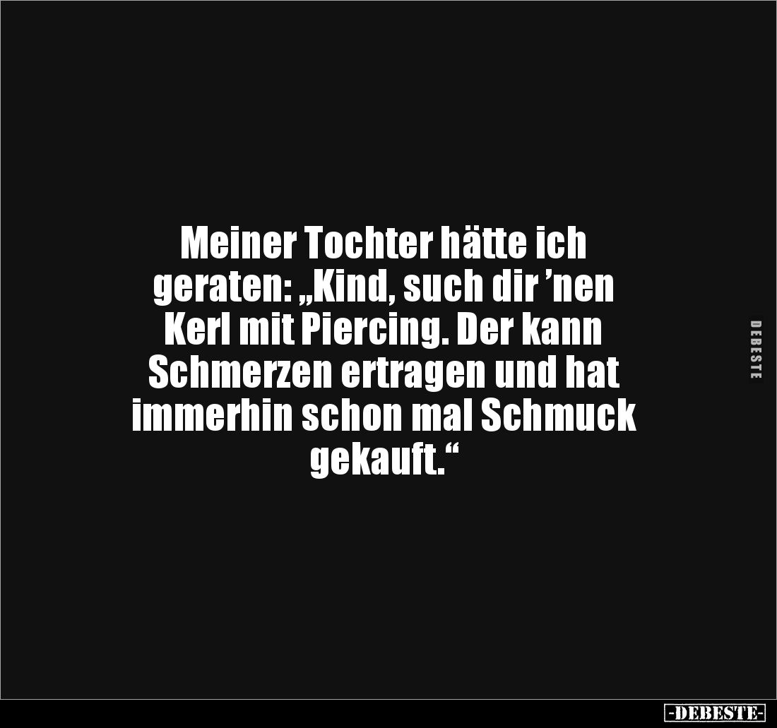 Meiner Tochter hätte ich
geraten: „Kind, such dir ’nen
Kerl mit Piercing. Der kann
Schmerzen ertragen und hat
immerhi...
