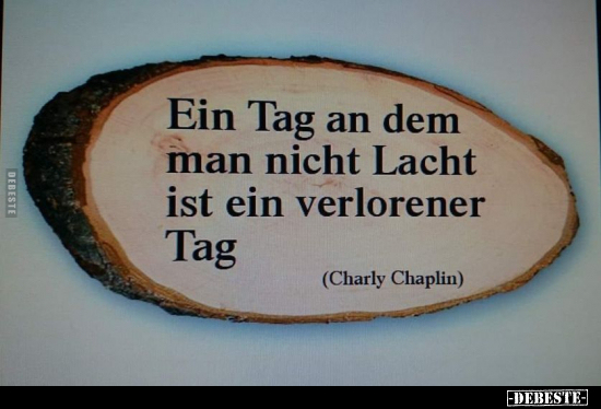 Ein Tag an dem man nicht Lacht ist ein verlorener Tag (Charly Chaplin)