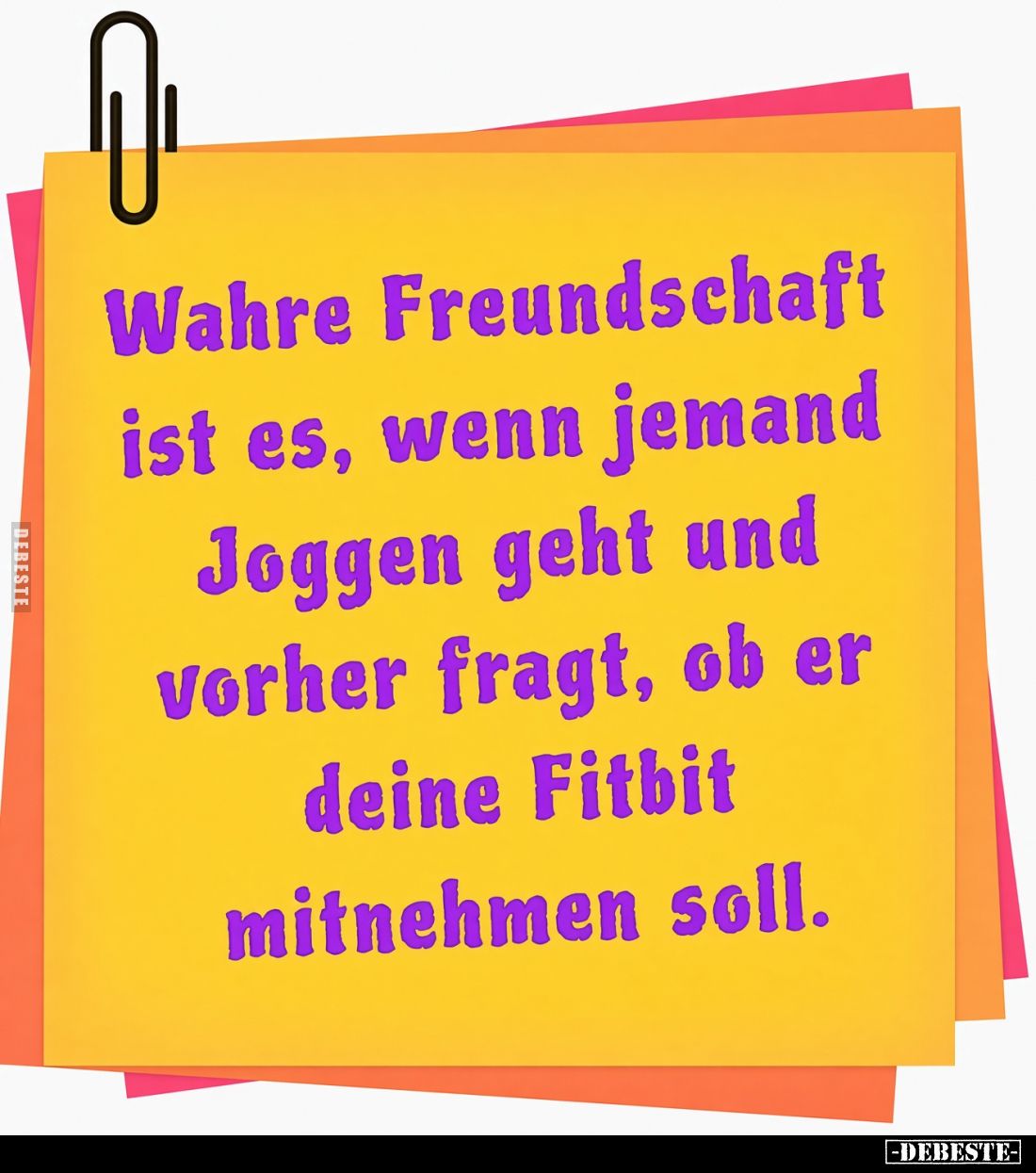 Wahre Freundschaft ist es, wenn jemand Joggen geht und vorher fragt, ob er deine Fitbit mitnehmen soll.