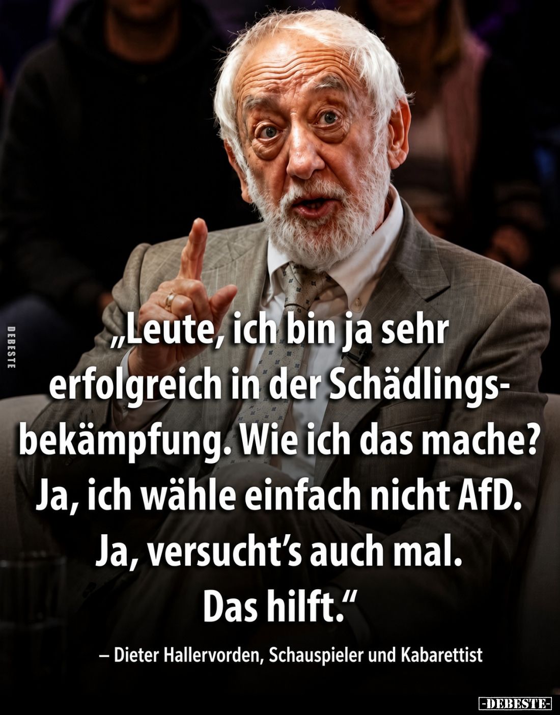 Leute, ich bin ja sehr erfolgreich in der Schädlingsbekämpfung.
Wie ich das mache?
Ja, ich wähle einfach nicht AfD.
Ja, ve...