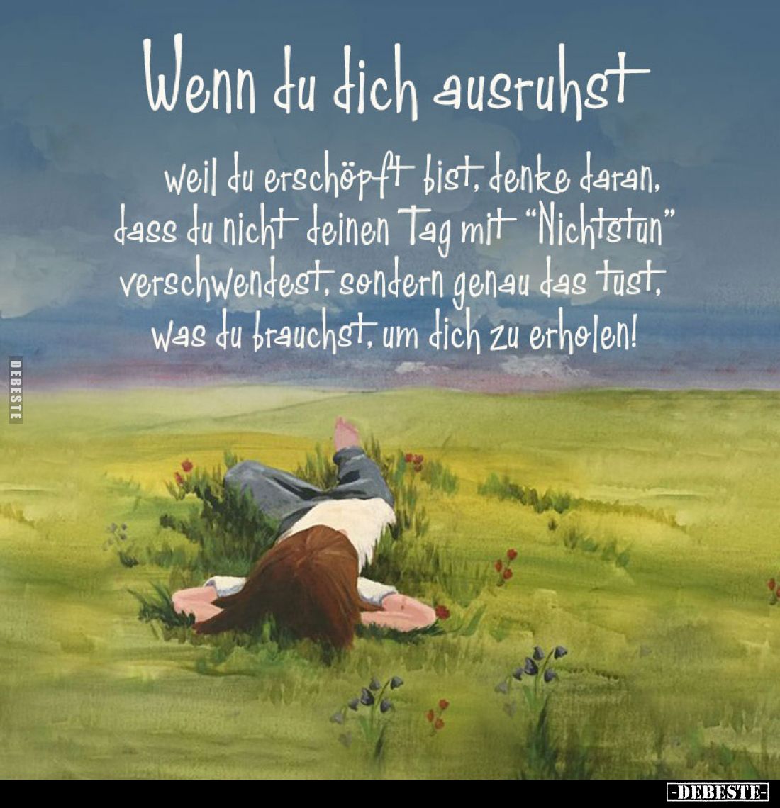 Wenn du dich ausruhst
weil du erschöpft bist, denke daran, dass du nicht deinen Tag mit “Nichtstun” verschwendest, sondern g...