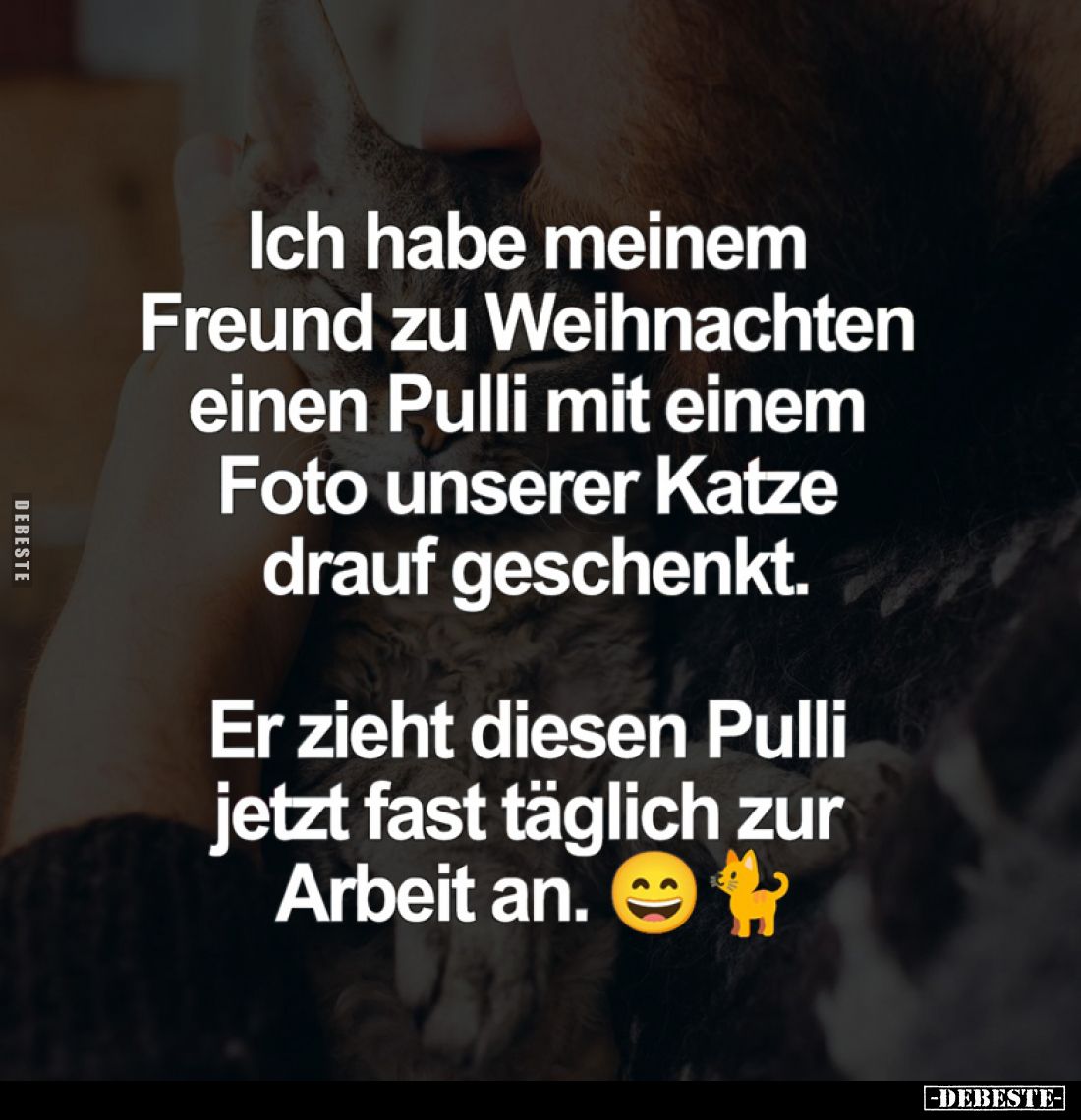 Ich habe meinem Freund zu Weihnachten einen Pulli mit einem Foto unserer Katze drauf geschenkt.
Er zieht diesen Pulli jetzt ...